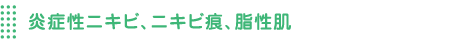 炎症性ニキビ、脂性肌、ニキビ痕