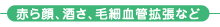 赤ら顔、酒さ、毛細血管拡張など 赤ら顔、酒さ、毛細血管拡張など